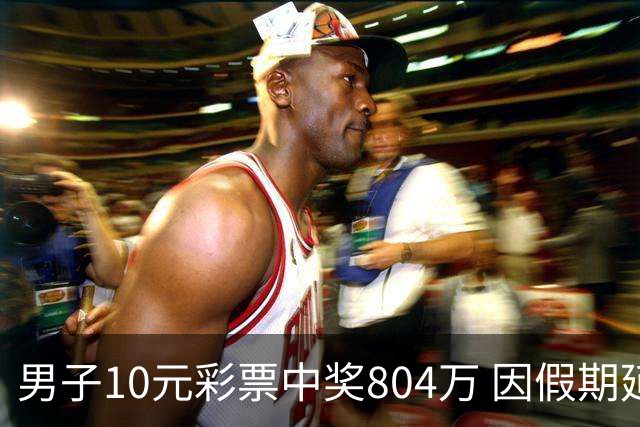 男子10元彩票中奖804万 因假期延误兑奖心急如焚