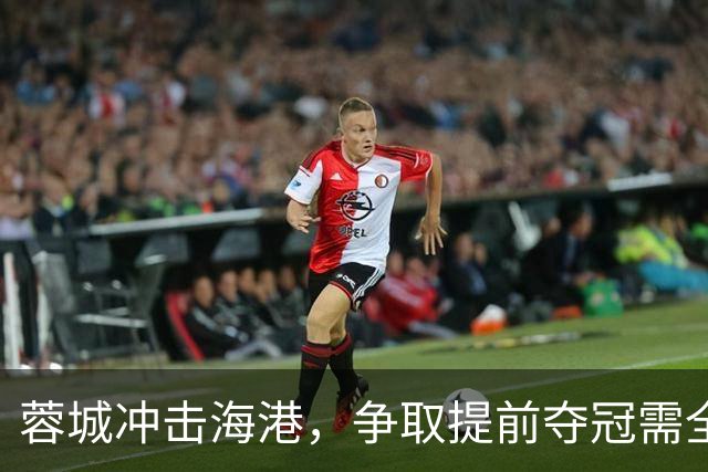 蓉城冲击海港，争取提前夺冠需全力以赴